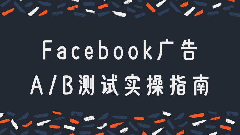 Facebook 广告 A/B 测试怎么玩？从原理到实操，一文带你搞懂