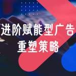 2025，为什么每个广告主都该重新审视「进阶赋能型广告」？