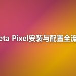 Meta Pixel安装与配置全流程：从零到上线