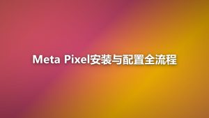 Meta Pixel安装与配置全流程：从零到上线