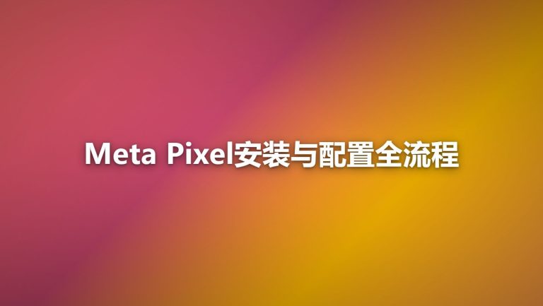Meta Pixel安装与配置全流程：从零到上线