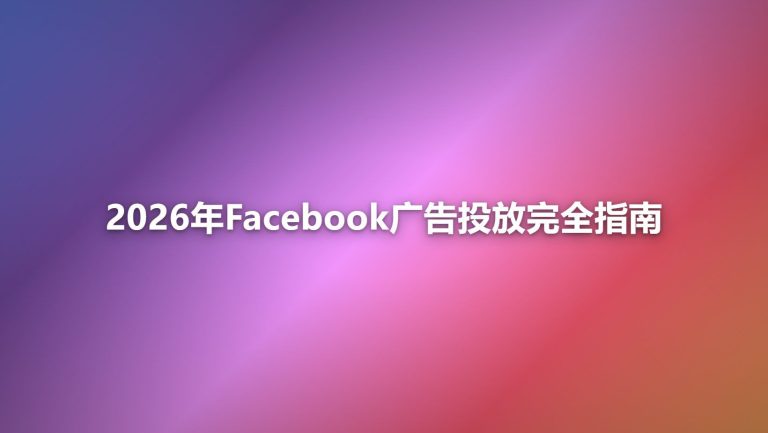 2026年Facebook广告投放完全指南：从开户到ROI优化