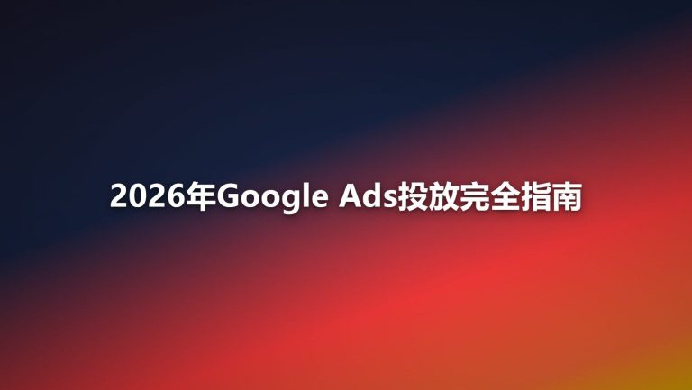 2026年Google Ads投放完全指南：搜索广告到效果最大化