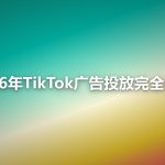 2026年TikTok广告投放完全指南：从开户到爆量