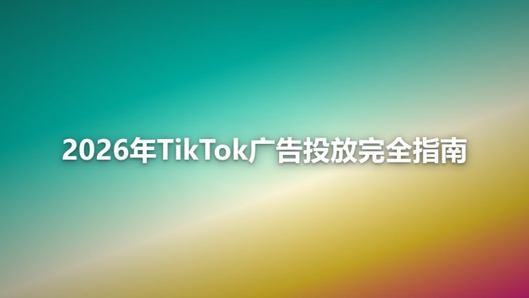 2026年TikTok广告投放完全指南：从开户到爆量