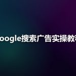 Google搜索广告实操教程：从关键词到出价的完整流程