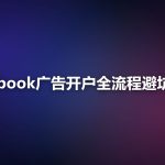 Facebook广告开户全流程：从个人号到企业账户的避坑指南