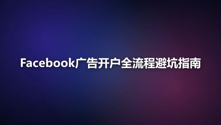 Facebook广告开户全流程：从个人号到企业账户的避坑指南