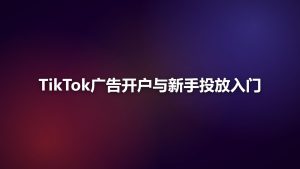 TikTok广告开户与新手投放入门：从0到第一个广告