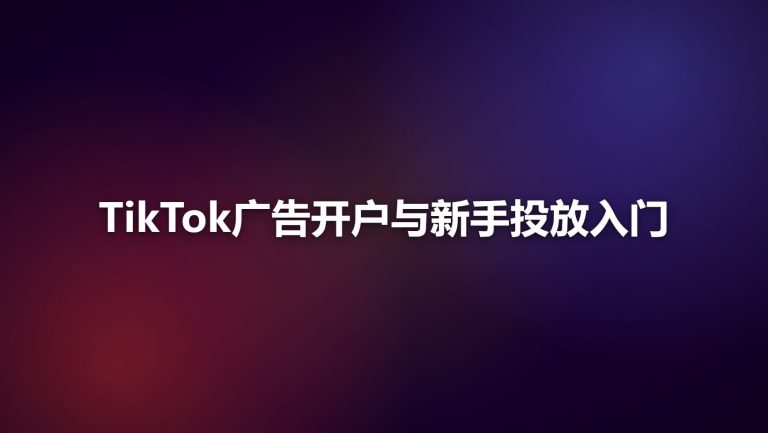 TikTok广告开户与新手投放入门：从0到第一个广告