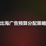 出海广告预算怎么分？Facebook、TikTok、Google三平台预算分配策略